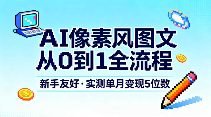 AI像素风图文从0到1全流程，新手友好，实测单月变现5位数-理想项目库