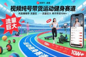 视频号带货运动健身赛道,纯直播推荐,流量巨大,单月带货10W+-理想项目库
