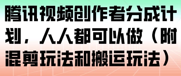 腾讯视频创作者分成计划，人人都可以做(附混剪玩法和搬运玩法)-理想项目库