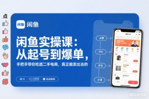 闲鱼实操课：从起号到爆单，手把手带你吃透二手电商，真正能卖出去的实战指南-理想项目库