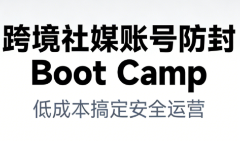 跨境社媒账号防封Boot Camp，低成本搞定社媒账号安全与长期运营-理想项目库