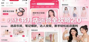 小红书开店运营全攻略2.0:选品引流,笔记爆款,达人变现,新手轻松起店盈利-理想项目库