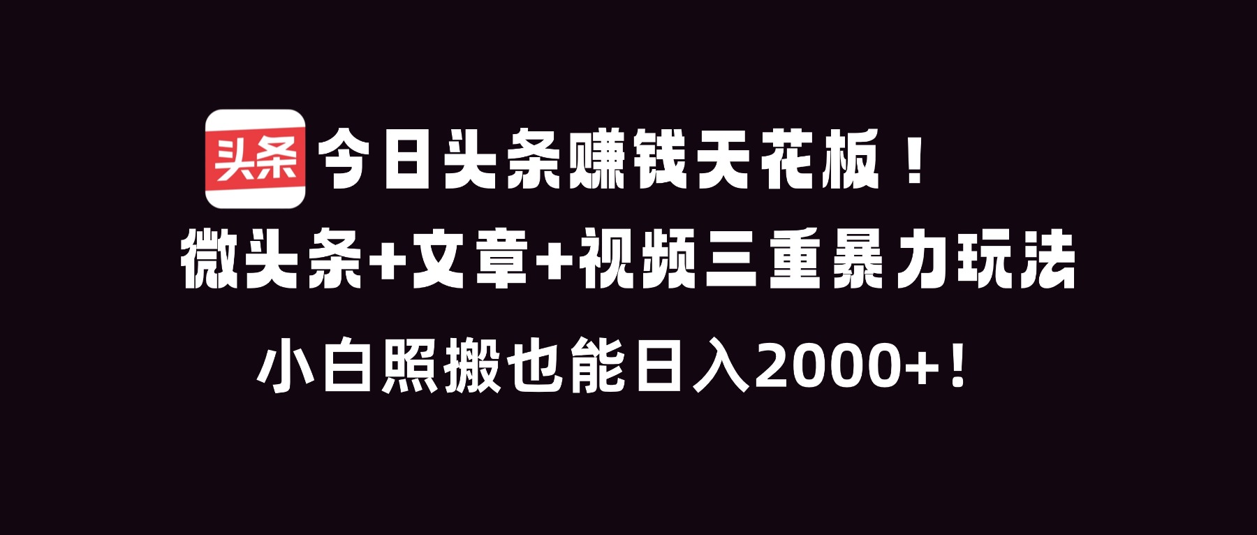 今日头条赚钱天花板！微头条+文章+视频三重暴利玩法，小白照搬也能日人2000+-理想项目库