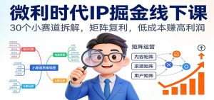 微利时代IP掘金线下课：30个小赛道拆解，矩阵复利，低成本赚高利润-理想项目库
