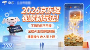 2026京东短视频新玩法！不用拍剪不用播，全程AI生成原创视频，批量操作收入无上限-理想项目库