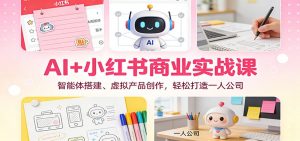 AI+小红书商业实战课：智能体搭建、虚拟产品创作，轻松打造一人公司-理想项目库