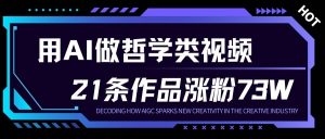 用AI做人生哲学短视频，23条作品涨粉73W，收益非常可观，月入1W+-理想项目库
